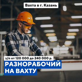 Разнорабочий / питание+проживание / Вахта Казань