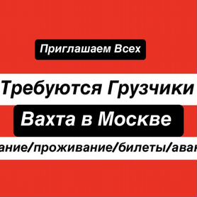 Грузчик. Вахта в Москве. Билет\жилье