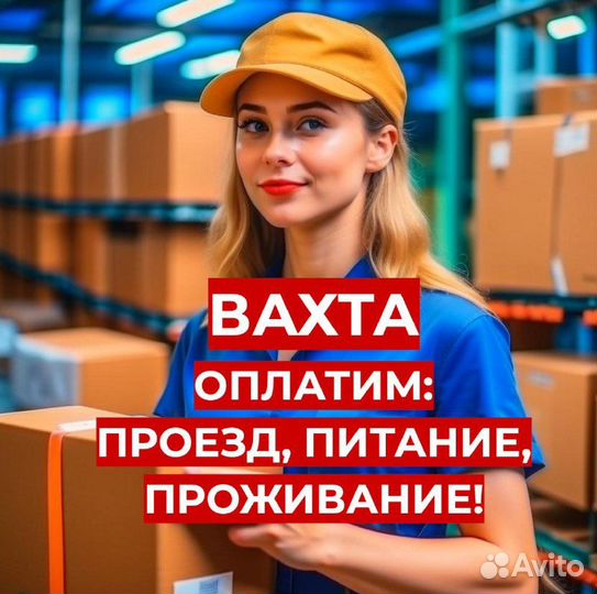 Вахта Упаковщик (Предоставим: Проезд, Жилье, Еду)