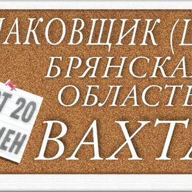 Упаковщики Вахта с проживанием Брянская область