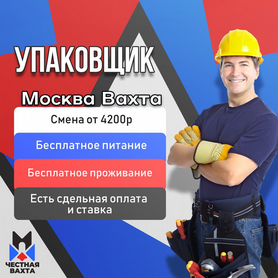 Упаковщик. Вахта в Москве + Жилье