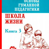 Основы гуманной педагогики. Кн. 3. Школа жизни. 3-е изд, Москва